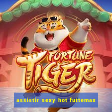 assistir sexy hot futtemax